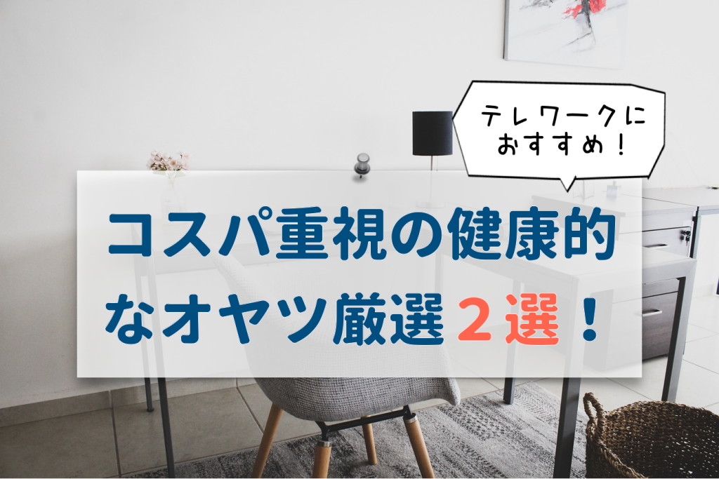 テレワークにおすすめ!コスパ重視の健康的なオヤツ厳選2選!